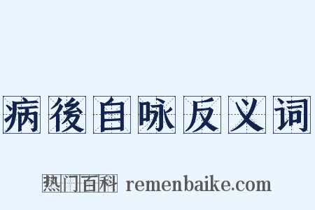 病後自咏反义词是什么意思的图片